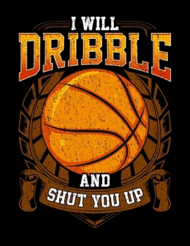 I Will Dribble And Shut You Up: Funny I Will Dribble And Shut You Up Basketball Player Blank Sketchbook to Draw and Paint (110 Empty Pages, 8.5" x 11")