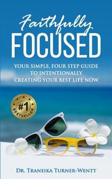 Paperback Faithfully Focused: Your Simple, Four Step Guide To Intentionally Creating Your Best Life Now Book