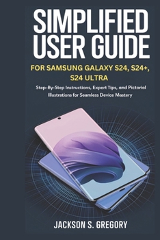 Paperback Simplified User Guide for Samsung Galaxy S24, S24+, S4 Ultra.: Step-by-Step Instructions, Expert Tips, and Pictorial Illustrations for Seamless Device Book