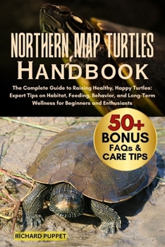 Paperback Northern Map Turtles Handbook: The Complete Guide to Raising Healthy, Happy Turtles: Expert Tips on Habitat, Feeding, Behavior, and Long-Term Wellness Book