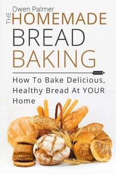 Paperback The Homemade Bread Baking - How to Bake Delicious, Healthy Bread at Your Home Book