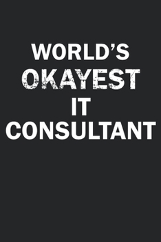 World's Okayest IT Consultant: Funny gag gift for sarcastic snarky IT Consultant - Blank Lined Notebook