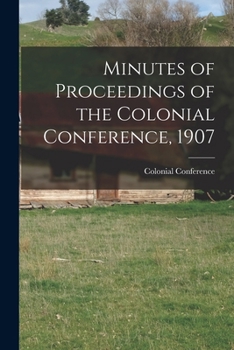 Paperback Minutes of Proceedings of the Colonial Conference, 1907 Book