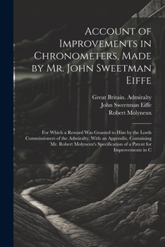 Paperback Account of Improvements in Chronometers, Made by Mr. John Sweetman Eiffe; for Which a Reward was Granted to him by the Lords Commissioners of the Admi Book