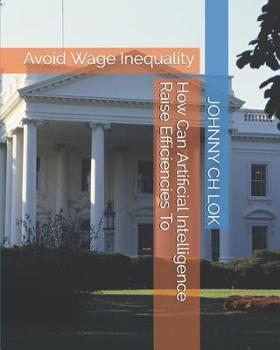 Paperback How Can Artificial Intelligence Raise Efficiencies To: Avoid Wage Inequality Book