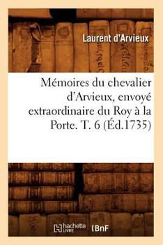 Paperback Mémoires Du Chevalier d'Arvieux, Envoyé Extraordinaire Du Roy À La Porte. T. 6 (Éd.1735) [French] Book