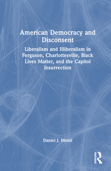 Hardcover American Democracy and Disconsent: Liberalism and Illiberalism in Ferguson, Charlottesville, Black Lives Matter, and the Capitol Insurrection Book