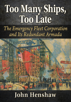 Paperback Too Many Ships, Too Late: A History of the Emergency Fleet Corporation in World War I Book