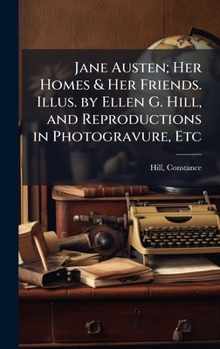Jane Austen; Her Homes & Her Friends. Illus. by Ellen G. Hill, and Reproductions in Photogravure, Etc