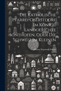 Paperback Die Katholische Pfarrei Oberstdorf Im Konigl. Landgerichte Sonthofen, Oder Die Schweiz Im Kleinen [German] Book