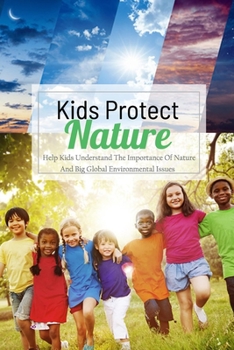 Paperback Kids Protect Nature: Help Kids Understand The Importance Of Nature And Big Global Environmental Issues: Natural Kids Project Book