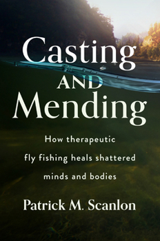 Paperback Casting and Mending: How Therapeutic Fly Fishing Heals Shattered Minds and Bodies Book