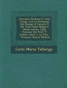 Paperback Giovanni Pontano E I Suoi Tempi. Con La Ristampa del Dialogo Il Caronte E del Testo Delle Migliori Poesie Latine, Colla Versione del Prof. P. Ardito. [Italian] Book