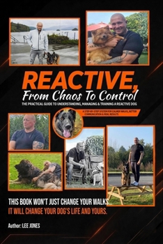 REACTIVE: From Chaos to Control: The Practical Guide to Understanding, Managing & Training a Reactive Dog