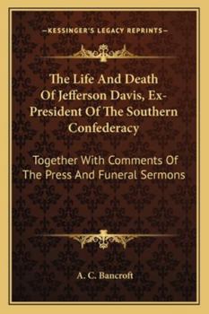 Paperback The Life And Death Of Jefferson Davis, Ex-President Of The Southern Confederacy: Together With Comments Of The Press And Funeral Sermons Book