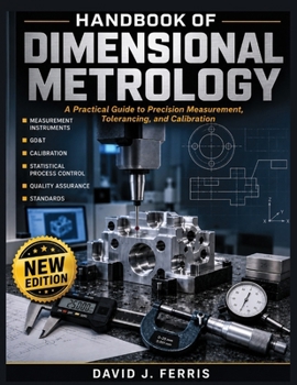 Handbook Of Dimensional Metrology: A Practical Guide to Precision Measurement, Tolerancing and Calibration