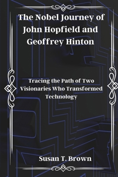 The Nobel Journey of John Hopfield and Geoffrey Hinton: Tracing the Path of Two Visionaries Who Transformed Technology