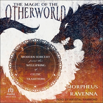 The Magic of the Otherworld: Modern Sorcery from the Wellspring of Celtic Traditions
