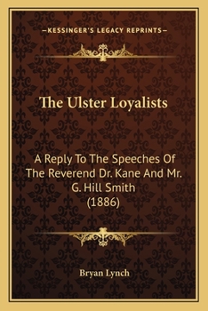 Paperback The Ulster Loyalists: A Reply To The Speeches Of The Reverend Dr. Kane And Mr. G. Hill Smith (1886) Book