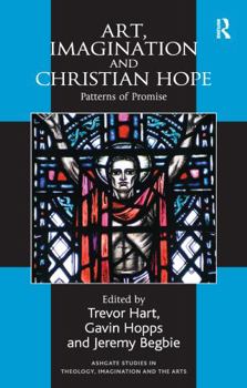 Art, Imagination and Christian Hope: Patterns of Promise - Book  of the Ashgate Studies in Theology, Imagination and the Arts