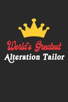 World's Greatest Alteration Tailor Notebook - Funny Alteration Tailor Journal Gift: Future Alteration Tailor Student Lined Notebook / Journal Gift, 120 Pages, 6x9, Soft Cover, Matte Finish