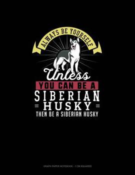 Paperback Always Be Yourself Unless You Can Be A Siberian Husky Then Be A Siberian Husky: Graph Paper Notebook - 1 cm Squares Book