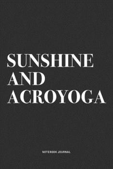 Sunshine And Acroyoga: A 6x9 Inch Notebook Journal Diary With A Bold Text Font Slogan On A Matte Cover and 120 Blank Lined Pages Makes A Great Alternative To A Card
