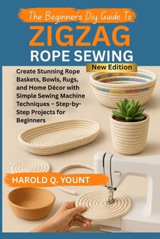 Paperback The Beginner's DIY Guide to Zigzag Rope Sewing: Create Stunning Rope Baskets, Bowls, Rugs, and Home Décor with Simple Sewing Machine Techniques - Step Book
