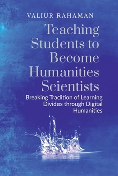 Paperback Teaching Students to Become Humanities Scientists: Breaking Tradition of Learning Divides through Digital Humanities Book