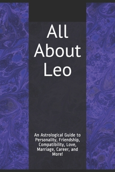All About Leo: An Astrological Guide to Personality, Friendship, Compatibility, Love, Marriage, Career, and More!