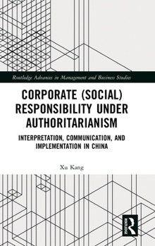 Corporate (Social) Responsibility and Authoritarianism: Interpretation, Communication, and Implementation in China (Routledge Advances in Management and Business Studies)