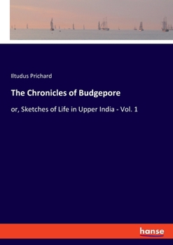 Paperback The Chronicles of Budgepore: or, Sketches of Life in Upper India - Vol. 1 Book