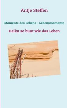 Momente des Lebens - Lebensmomente: Haiku so bunt wie das Leben
