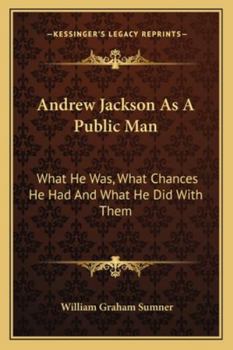 Andrew Jackson as a public man;: What he was, what chances he had, and what he did with them