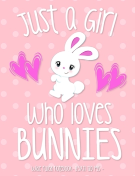 JUST A GIRL WHO LOVES BUNNIES: School Notebook Bunny Rabbit Lover Gift 8.5x11 Wide Ruled (Bunny Rabbit Lovers)