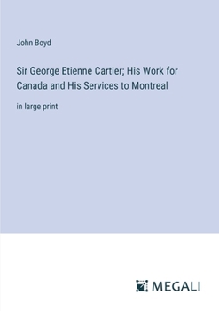 Paperback Sir George Etienne Cartier; His Work for Canada and His Services to Montreal: in large print Book