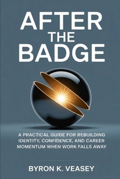 After the Badge: A Practical Guide for Rebuilding Identity, Confidence, and Career Momentum After Layoffs, Burnout, and Corporate Disruption