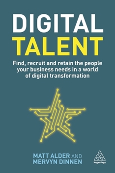 Digital Talent: Find, Recruit and Retain the People your Business Needs in a World of Digital Transformation
