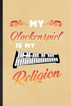 My Glockenspiel Is My Religion: Funny Music Teacher Lover Lined Notebook/ Blank Journal For Glockenspiel Player Student, Inspirational Saying Unique Special Birthday Gift Idea Personal 6x9 110 Pages