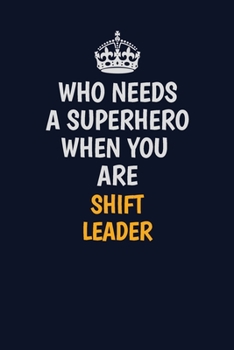 Who Needs A Superhero When You Are Shift Leader: Career journal, notebook and writing journal for encouraging men, women and kids. A framework for building your career.