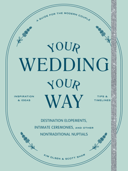 Paperback Your Wedding, Your Way: Destination Elopements, Intimate Ceremonies, and Other Nontraditional Nuptials: A Guide for the Modern Couple Book