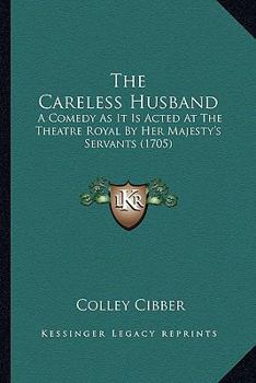 Paperback The Careless Husband: A Comedy As It Is Acted At The Theatre Royal By Her Majesty's Servants (1705) Book