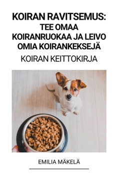 Paperback Koiran Ravitsemus: Tee Omaa Koiranruokaa ja Leivo Omia Koirankeksejä (Koiran Keittokirja) [Finnish] Book