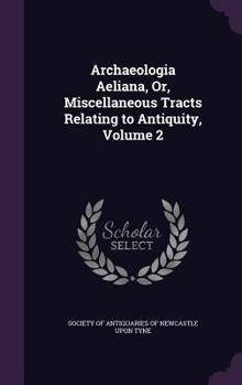 Hardcover Archaeologia Aeliana, Or, Miscellaneous Tracts Relating to Antiquity, Volume 2 Book