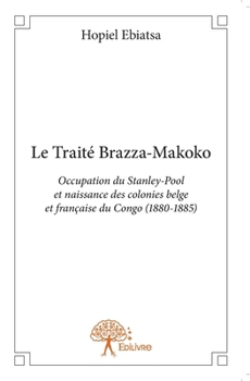 Paperback Le Traité Brazza-Makoko: Occupation du Stanley-Pool et naissance des colonies belges et françaises du Congo (1880-1885) [French] Book