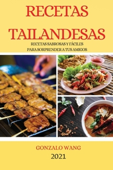 Recetas Tailandesas 2021 (Thai Recipes Spanish Edition): Recetas Sabrosas Y Fáciles Para Sorprender a Tus Amigos