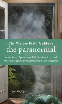 Paperback The Weiser Field Guide to the Paranormal: Abductions, Apparitions, Esp, Synchornicity, and More Unexplained Phenomena from Other Realms Book