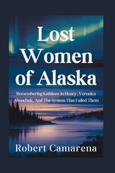 Lost Women of Alaska: Remembering Kathleen Jo Henry, Veronica Abouchuk, And The System That Failed Them