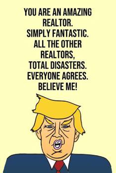 Paperback You Are An Amazing Realtor Simply Fantastic All the Other Realtors Total Disasters Everyone Agree Believe Me: Donald Trump 110-Page Blank Journal Real Book