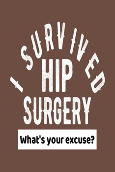 I Survived Hip Surgery What's Your Excuse?: Hip Replacement Get Well Gift Journal - Brown Notebook For Men Women - Ruled Writing Diary - 100 pages